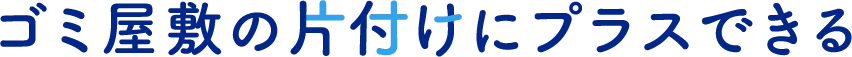 ゴミ屋敷の片付けにプラスできる