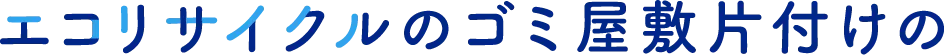 エコリサイクルのゴミ屋敷片付けの