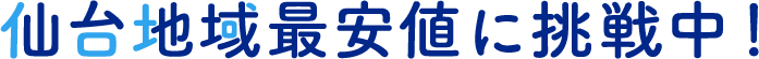 仙台地域最安値に挑戦中！